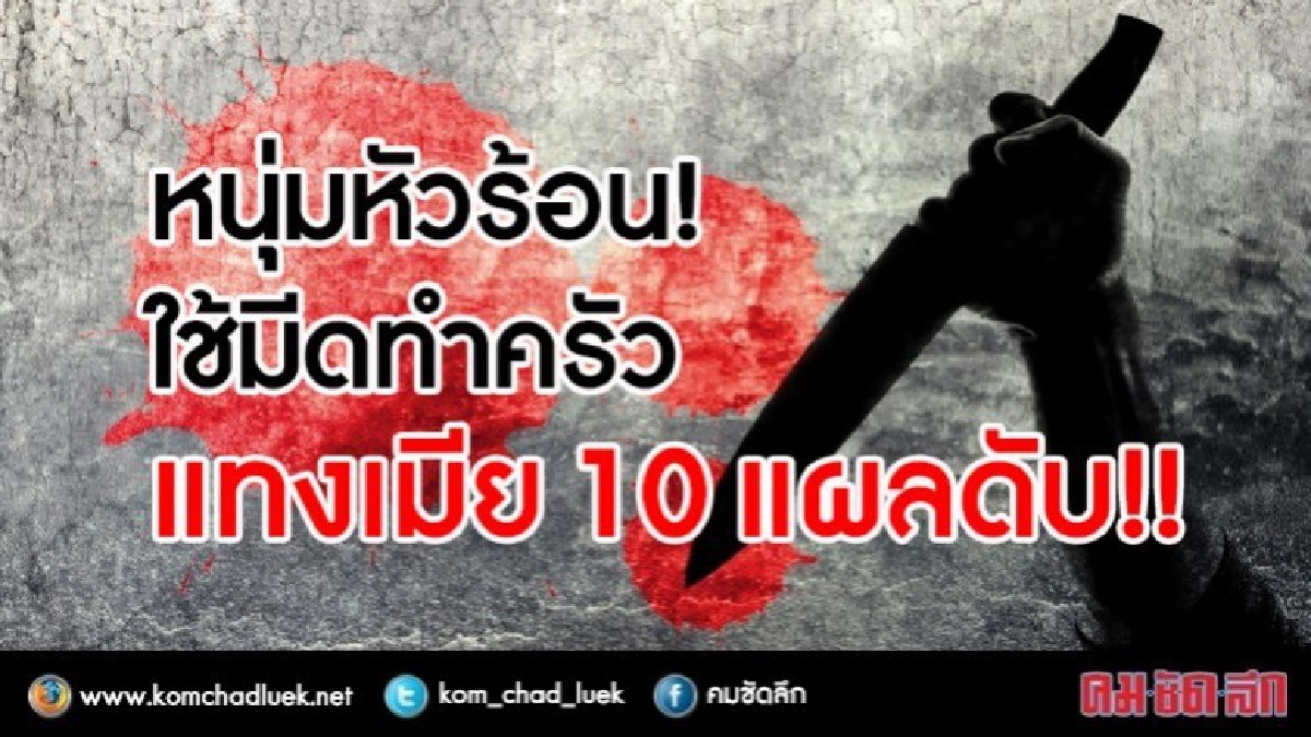 หนุ่มหัวร้อน!ใช้มีดทำครัวแทงเมีย10 แผลดับ!! หนุ่มหัวร้อน!ใช้มีดทำครัวแทงเมีย10 แผลดับ!!
