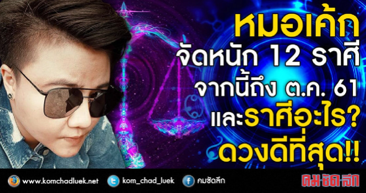 หมอเค้ก จัดหนัก 12 ราศี  จากนี้ถึง ต.ค.61 ราศีอะไรดวงดีสุด!