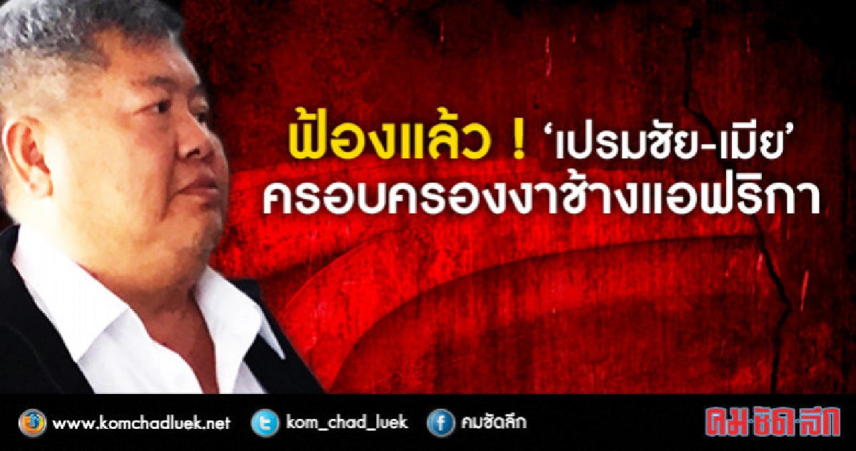 "อัยการ"ฟ้องแล้วเปรมชัย-เมียครอบครองงาช้างแอฟริกา "อัยการ"ฟ้องแล้วเปรมชัย-เมียครอบครองงาช้างแอฟริกา