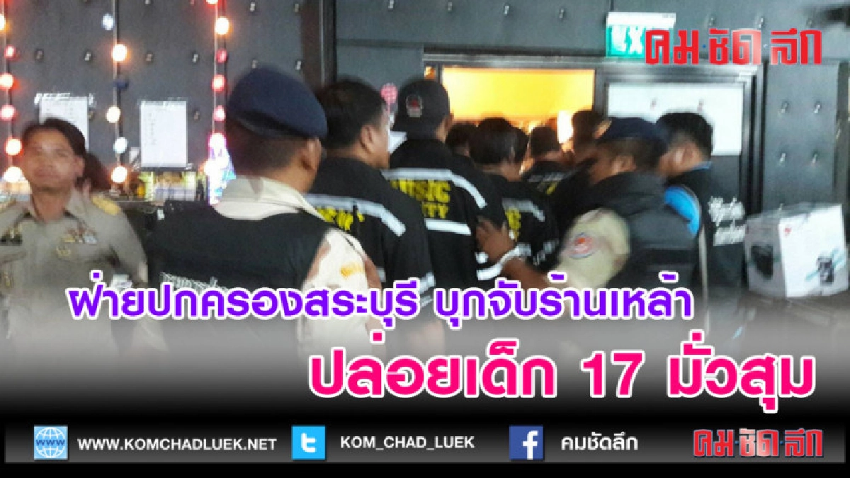 (คลิปข่าว)ฝ่ายปกครองสระบุรี บุกจับร้านเหล้าปล่อยเด็ก 17 เข้า