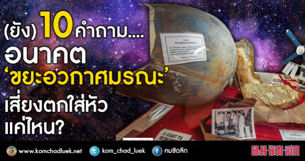 10คำถาม.... อนาคต"ขยะอวกาศมรณะ"เสี่ยงตกใส่หัวแค่ไหน?