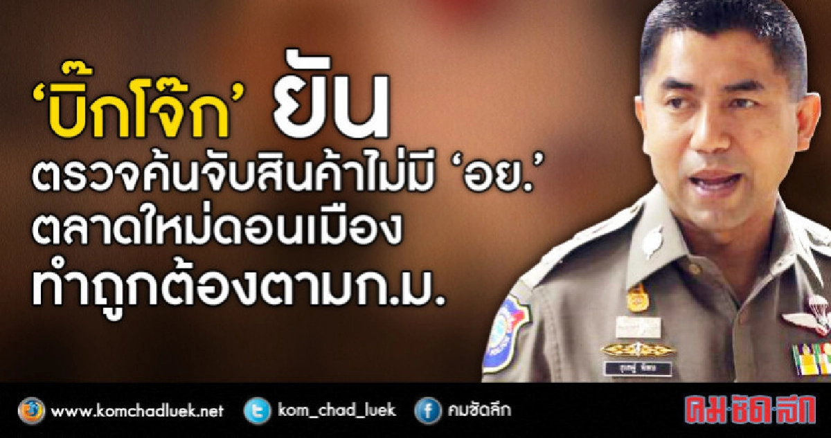 "บิ๊กโจ๊ก" ยันค้นตลาดใหม่ดอนเมืองทำถูกต้องตามก.ม.