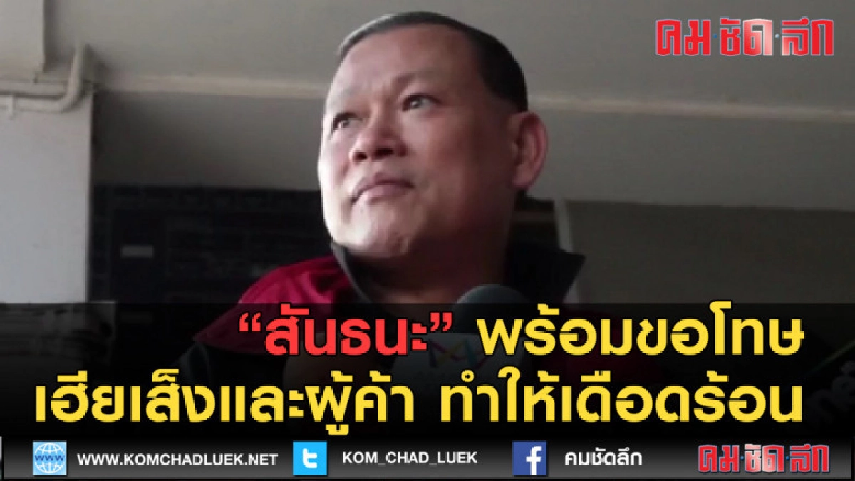 (คลิปข่าว) สันธนะ พร้อมขอโทษ เฮียเส็ง-ผู้ค้า ทำให้เดือดร้อน (คลิปข่าว) สันธนะ พร้อมขอโทษ เฮียเส็ง-ผู้ค้า ทำให้เดือดร้อน