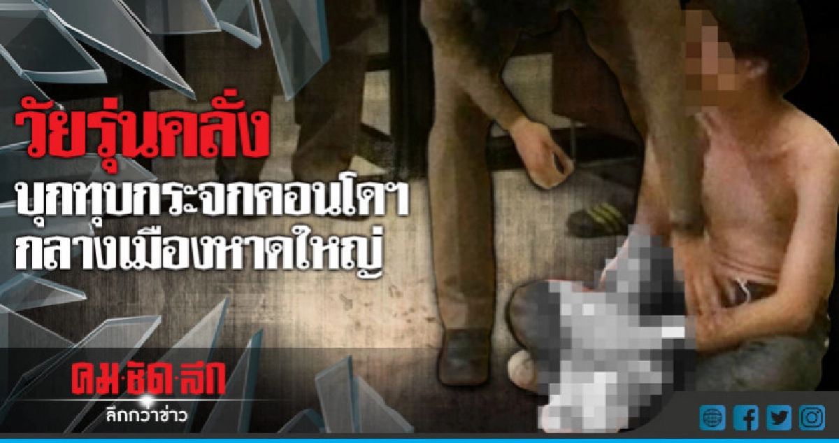 วัยรุ่นคลั่งบุกทุบกระจกคอนโดฯกลางเมืองหาดใหญ่