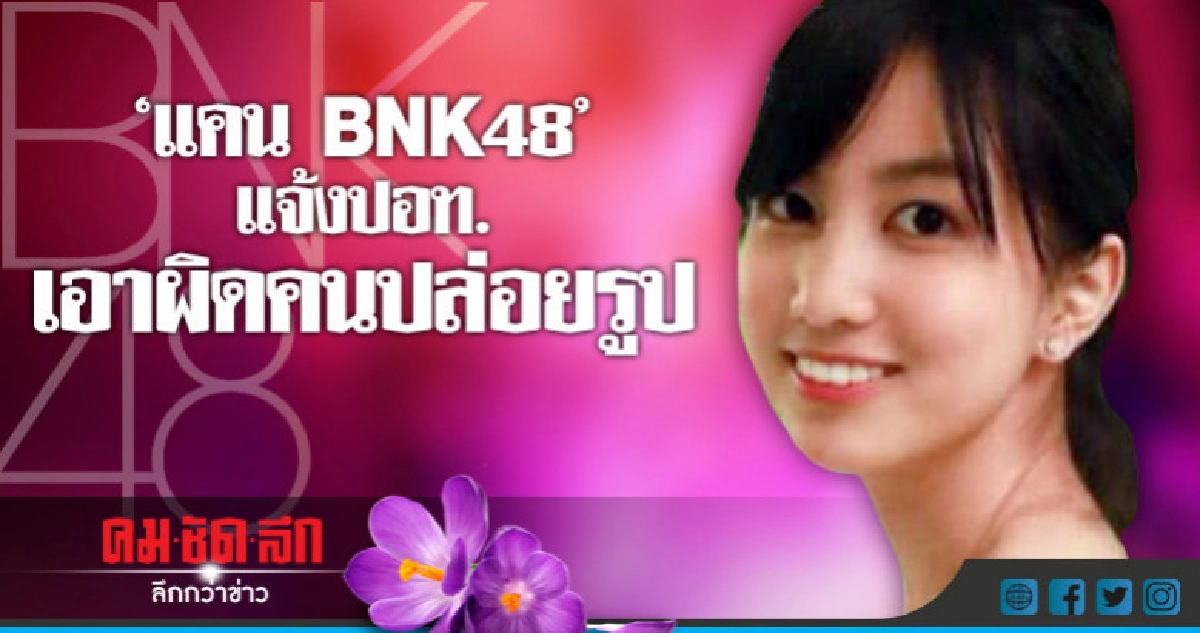 "แคน BNK48" เอาผิดคนปล่อยรูปทำเสียหาย !! "แคน BNK48" เอาผิดคนปล่อยรูปทำเสียหาย !!