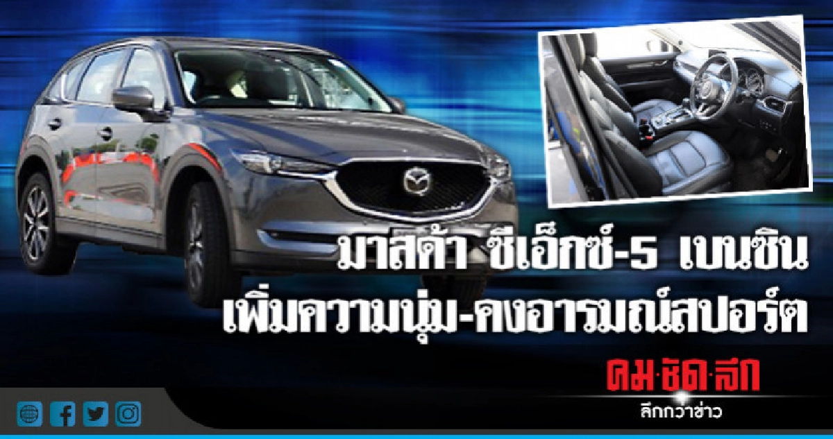 มาสด้า ซีเอ็กซ์-5 เบนซินเพิ่มความนุ่ม-คงอารมณ์สปอร์ต มาสด้า ซีเอ็กซ์-5 เบนซินเพิ่มความนุ่ม-คงอารมณ์สปอร์ต