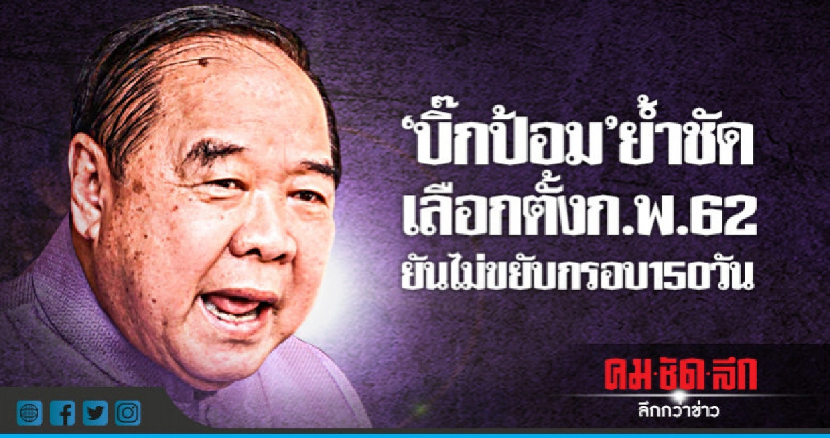 "บิ๊กป้อม"ย้ำชัดเลือกตั้งก.พ.62-ยันไม่ขยับกรอบ150วัน
