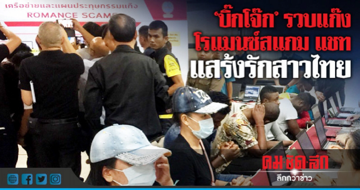 "บิ๊กโจ๊ก" รวบแก๊งโรแมนซ์สแกม แชทแสร้งรักสาวไทย "บิ๊กโจ๊ก" รวบแก๊งโรแมนซ์สแกม แชทแสร้งรักสาวไทย