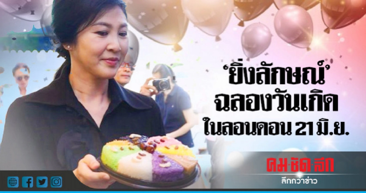 "ยิ่งลักษณ์" ฉลองวันเกิดในลอนดอน 21 มิ.ย. "ยิ่งลักษณ์" ฉลองวันเกิดในลอนดอน 21 มิ.ย.