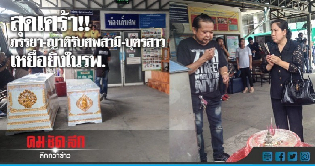 สุดเศร้า!! ภรรยาและญาติรับศพสามี-บุตรสาวที่ถูกลูกเขยยิงในรพ. สุดเศร้า!! ภรรยาและญาติรับศพสามี-บุตรสาวที่ถูกลูกเขยยิงในรพ.