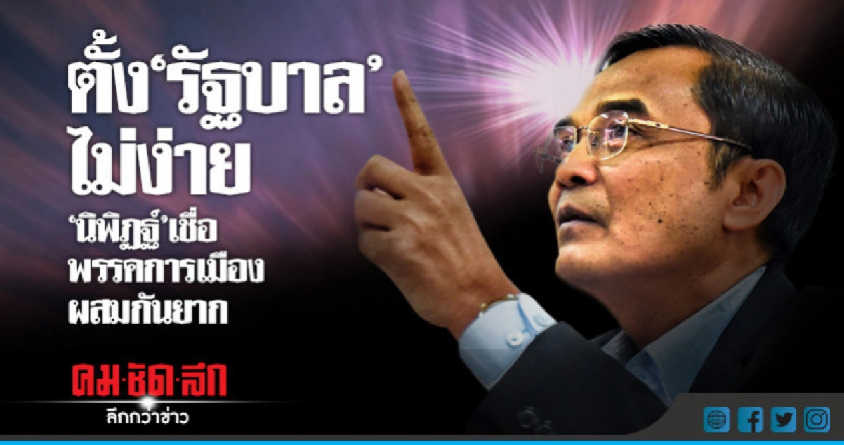 ตั้ง"รัฐบาล"ไม่ง่าย-"นิพิฏฐ์"เชื่อพรรคการเมืองผสมกันยาก