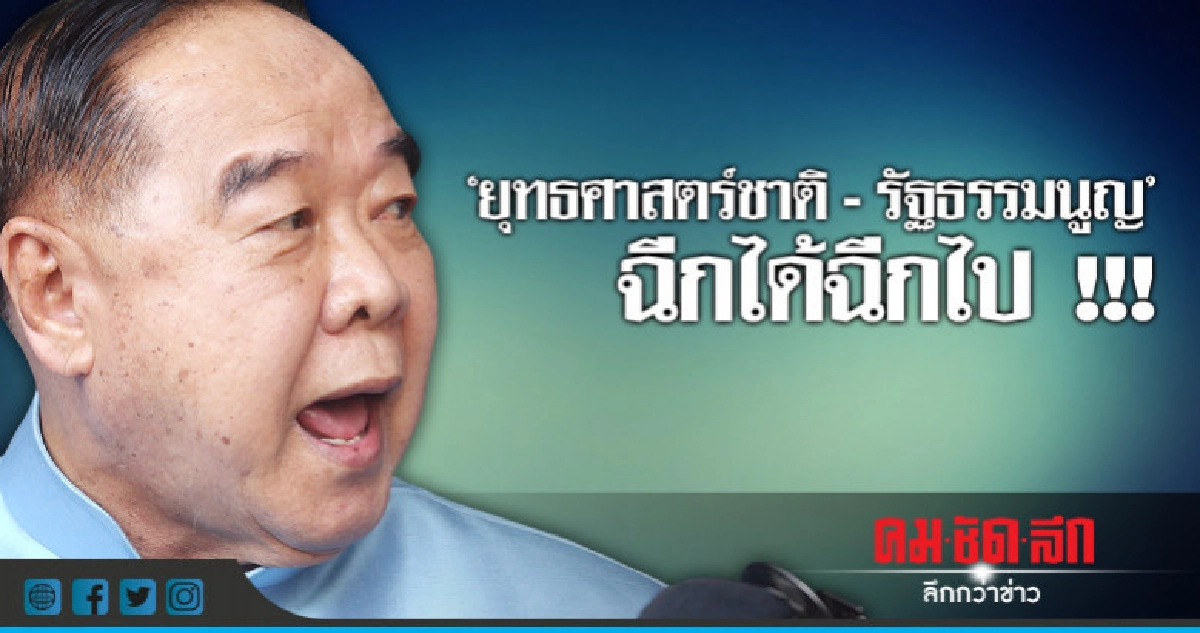 "บิ๊กป้อม"ท้า"ยุทธศาสตร์ชาติ-รธน."ฉีกได้ฉีกไป "บิ๊กป้อม"ท้า"ยุทธศาสตร์ชาติ-รธน."ฉีกได้ฉีกไป