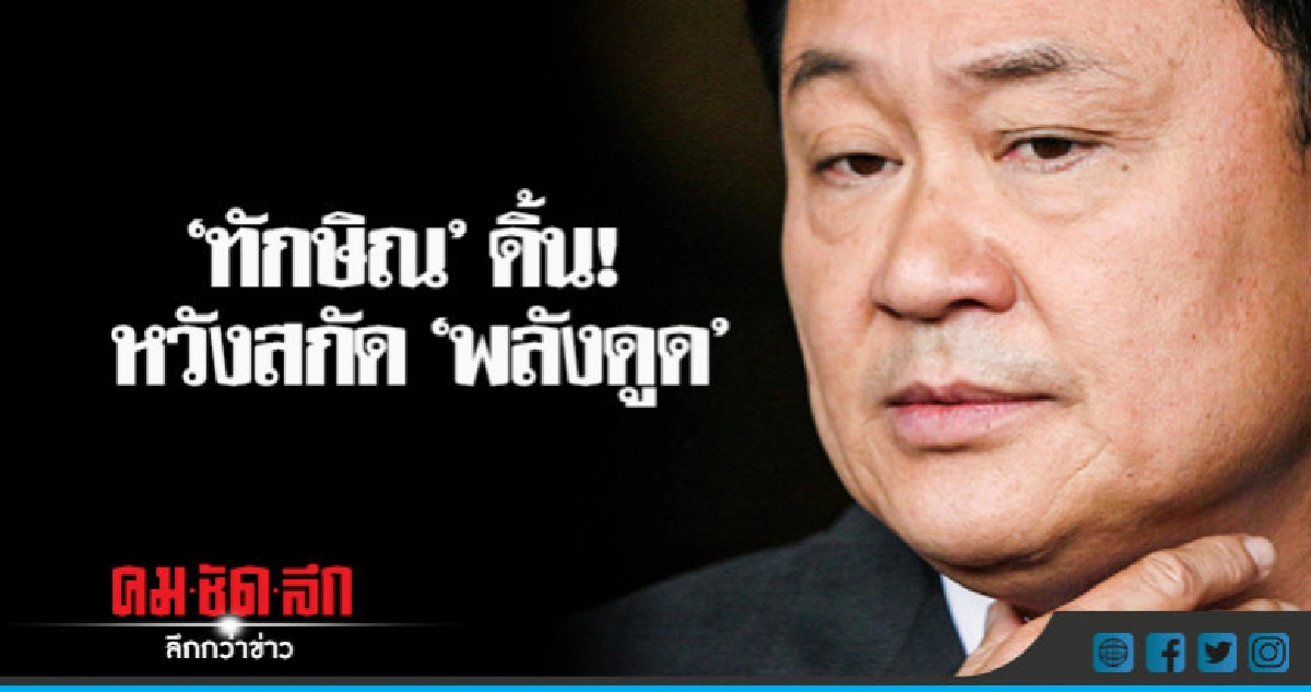 'ทักษิณ' ดิ้น! หวังสกัด 'พลังดูด' 'ทักษิณ' ดิ้น! หวังสกัด 'พลังดูด'