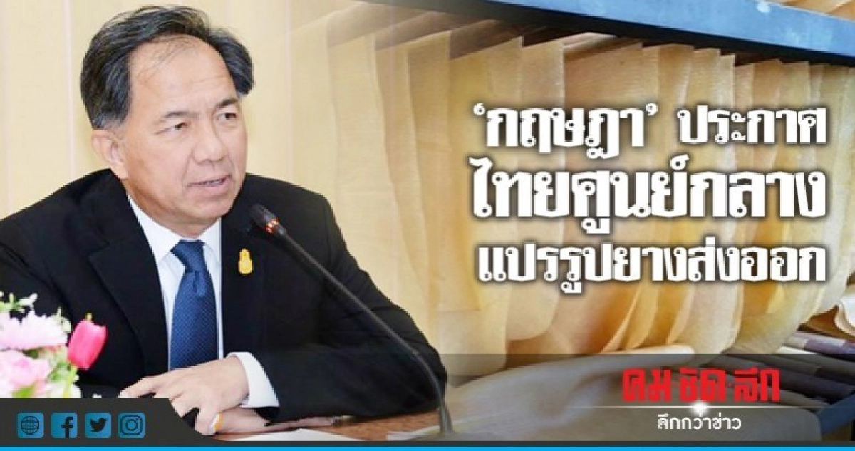 "กฤษฎา"ประกาศไทยศูนย์กลางแปรรูปยางส่งออก "กฤษฎา"ประกาศไทยศูนย์กลางแปรรูปยางส่งออก