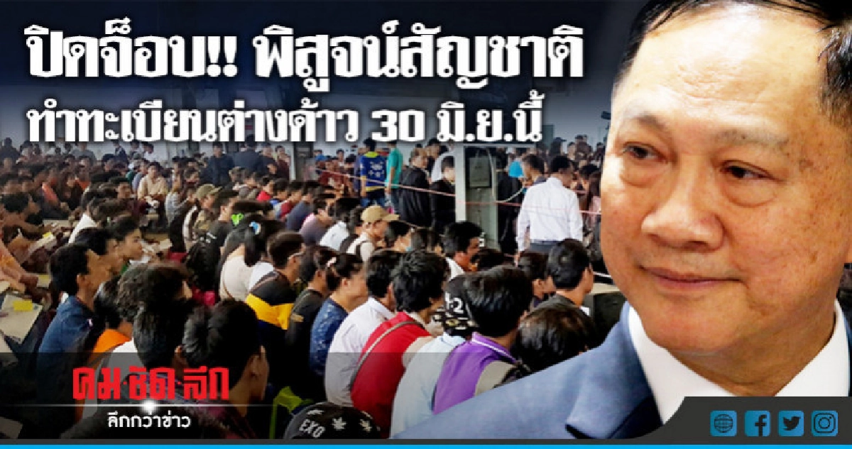 ปิดจ็อบ!! พิสูจน์สัญชาติ ทำทะเบียนต่างด้าว30มิ.ย.นี้