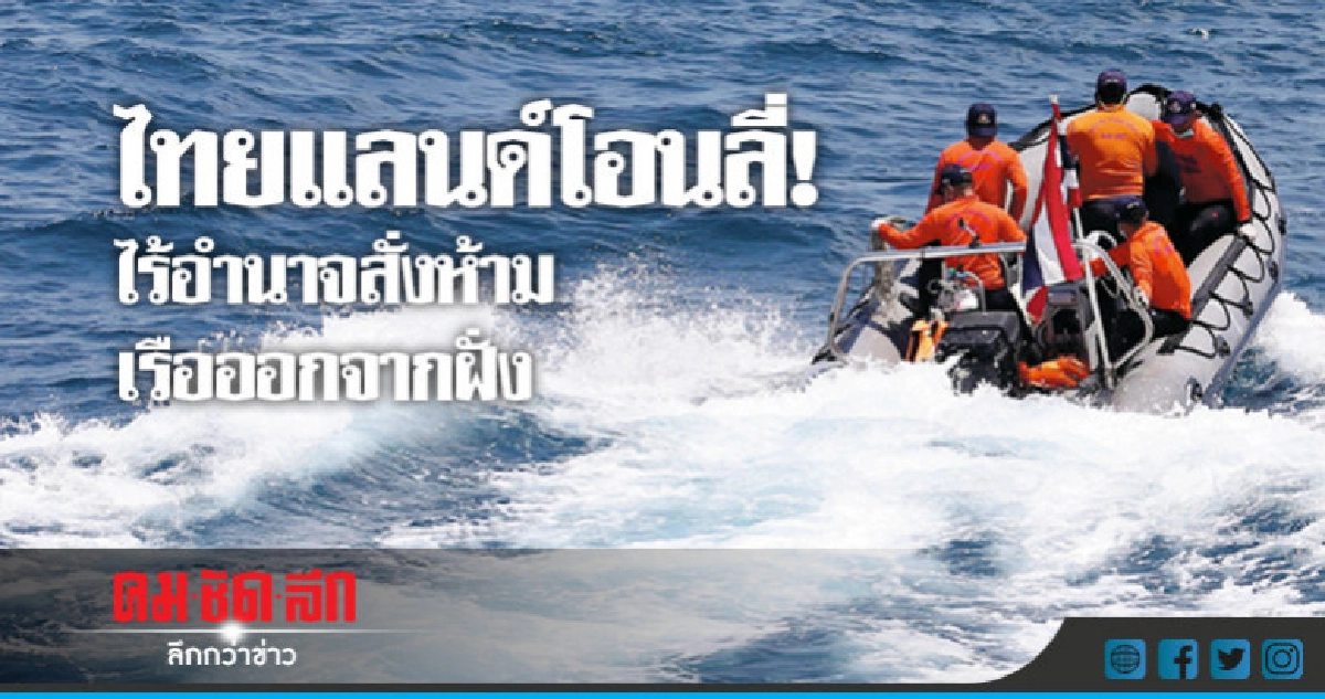 ไทยแลนด์โอนลี่!ไร้อำนาจสั่งห้ามเรือออกจากฝั่ง ไทยแลนด์โอนลี่!ไร้อำนาจสั่งห้ามเรือออกจากฝั่ง