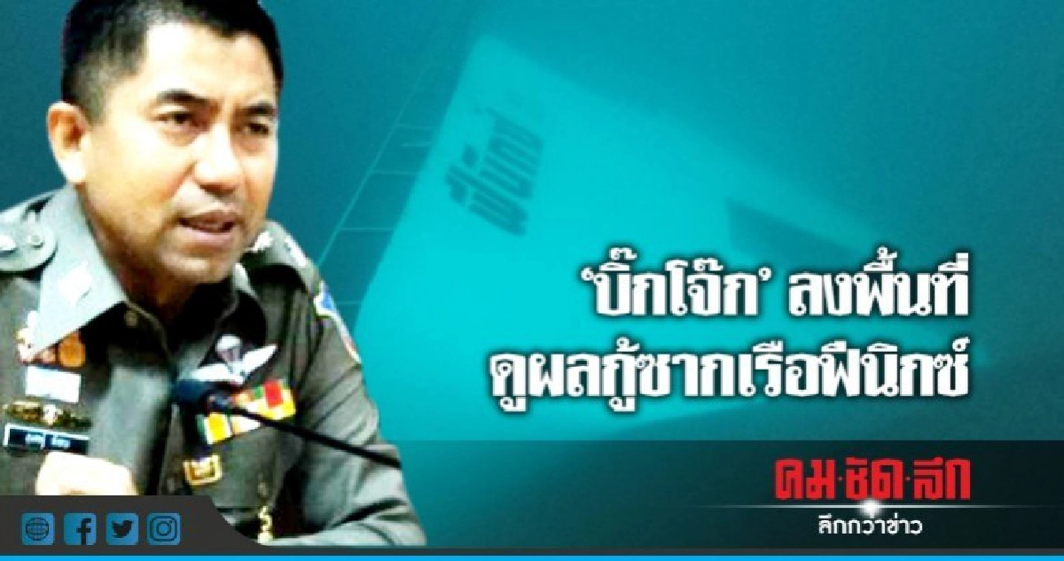 "บิ๊กโจ๊ก"ลงพื้นที่ดูผลกู้ซากเรือฟีนิกซ์-ชี้จุดสาเหตุเรือล่ม "บิ๊กโจ๊ก"ลงพื้นที่ดูผลกู้ซากเรือฟีนิกซ์-ชี้จุดสาเหตุเรือล่ม