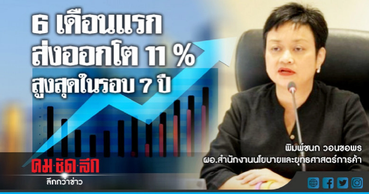 6 เดือนแรกส่งออกโต 11 % สูงสุดในรอบ 7 ปี 6 เดือนแรกส่งออกโต 11 % สูงสุดในรอบ 7 ปี