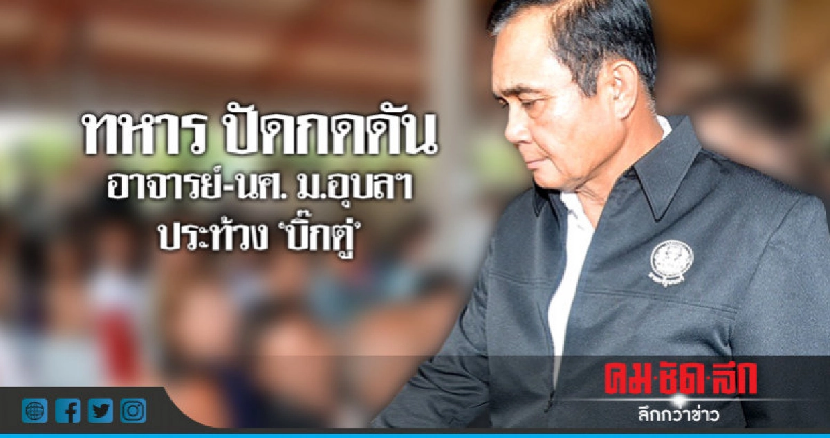 "ทหาร"ยันไม่ได้สกัดอาจารย์-นศ.ม.อุบล ต้าน"บิ๊กตู่" ครม.สัญจร