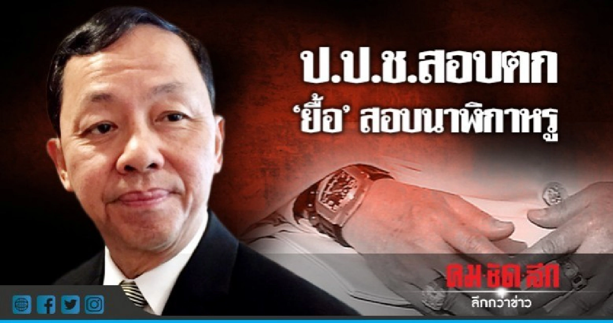 ป.ป.ช.สอบตก 'ยื้อ'สอบนาฬิกาหรู ป.ป.ช.สอบตก 'ยื้อ'สอบนาฬิกาหรู