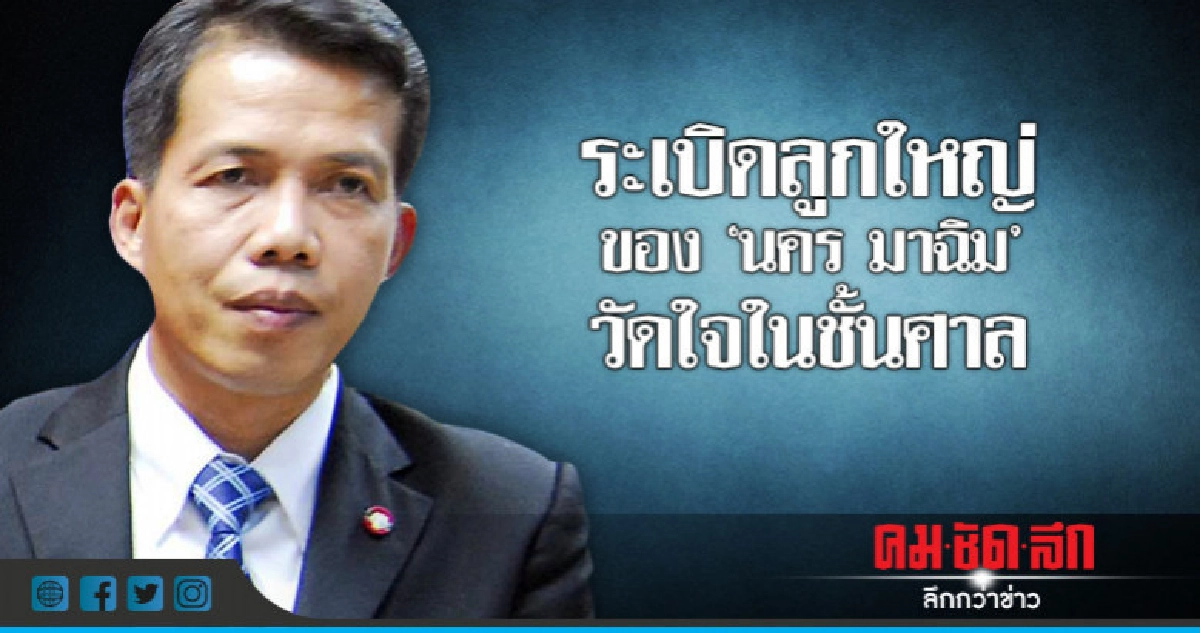ระเบิดลูกใหญ่ของ "นคร มาฉิม" วัดใจในชั้นศาล ระเบิดลูกใหญ่ของ "นคร มาฉิม" วัดใจในชั้นศาล