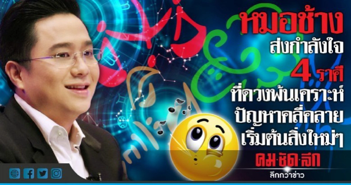 หมอช้างส่งกำลังใจ 4 ราศีดวงพ้นเคราะห์ ปัญหาคลี่คลาย 