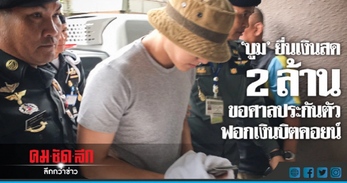 "บูม"ยื่นเงินสด 2 ล้านขอศาลประกันตัวฟอกเงินบิตคอยน์ "บูม"ยื่นเงินสด 2 ล้านขอศาลประกันตัวฟอกเงินบิตคอยน์