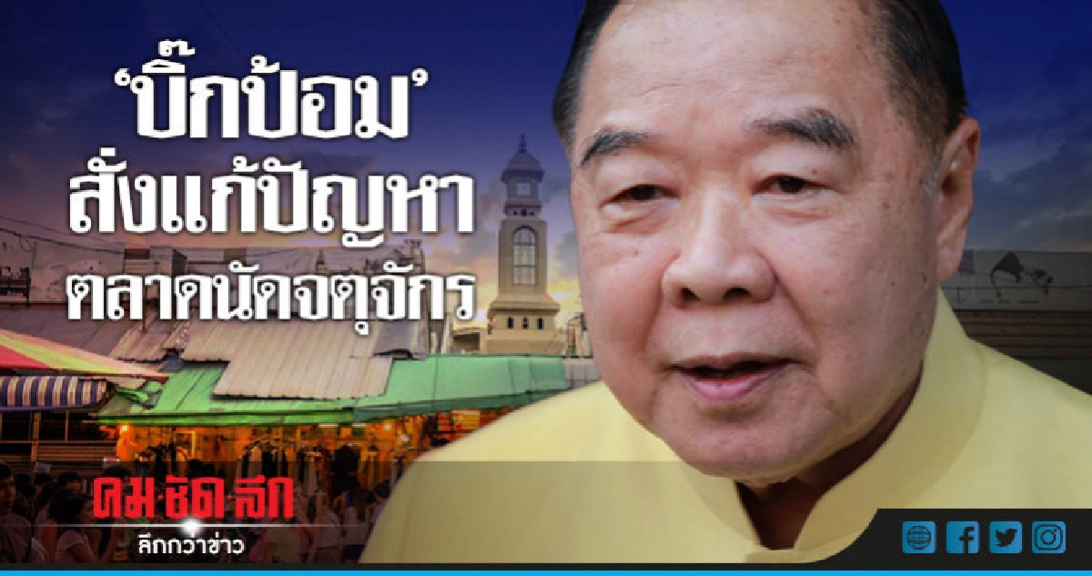 "บิ๊กป้อม"ลั่นแก้ปัญหาตลาดนัดจตุจักรอย่างเป็นธรรม