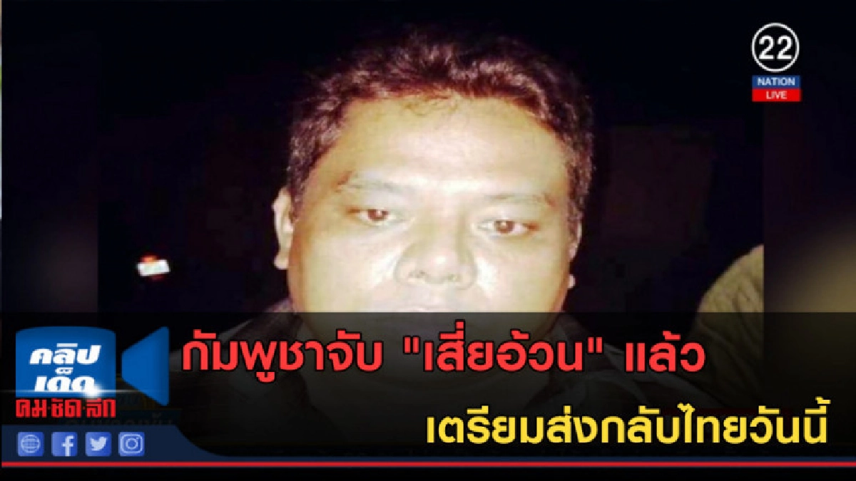 (คลิปข่าว) กัมพูชาจับ "เสี่ยอ้วน" แล้วเตรียมส่งกลับไทยวันนี้
