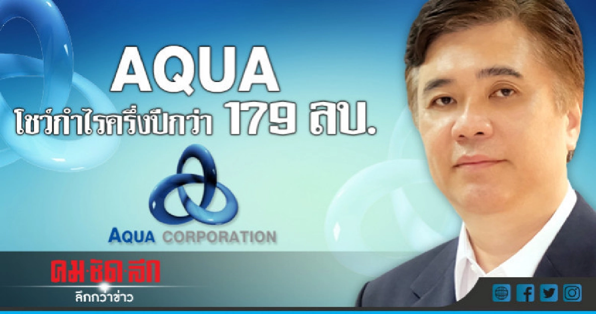 "AQUA" โชว์กำไรครึ่งปีกว่า 179 ลบ. "AQUA" โชว์กำไรครึ่งปีกว่า 179 ลบ.
