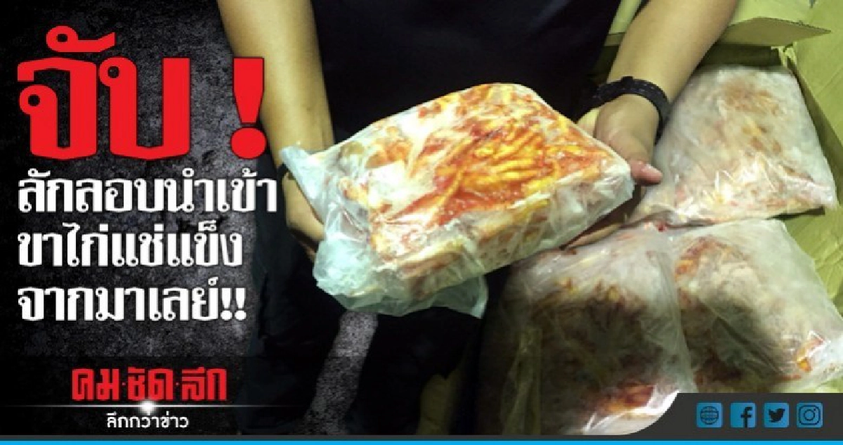 จับ !  ลักลอบนำเข้าขาไก่แช่แข็งจากมาเลย์