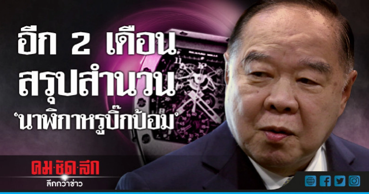 อีก 2 เดือนสรุปสำนวน"นาฬิกาหรูบิ๊กป้อม" 