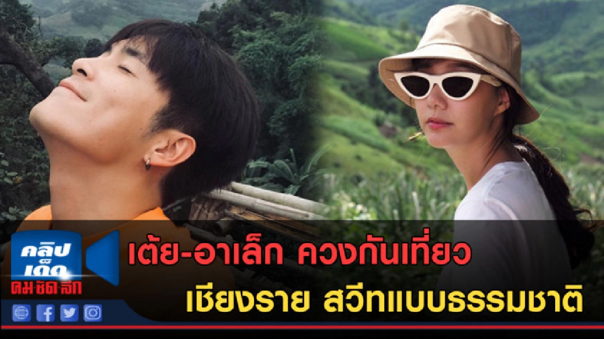 (คลิปข่าว) เต้ย-อาเล็ก ควงกันเที่ยวเชียงราย สวีทแบบธรรมชาติ