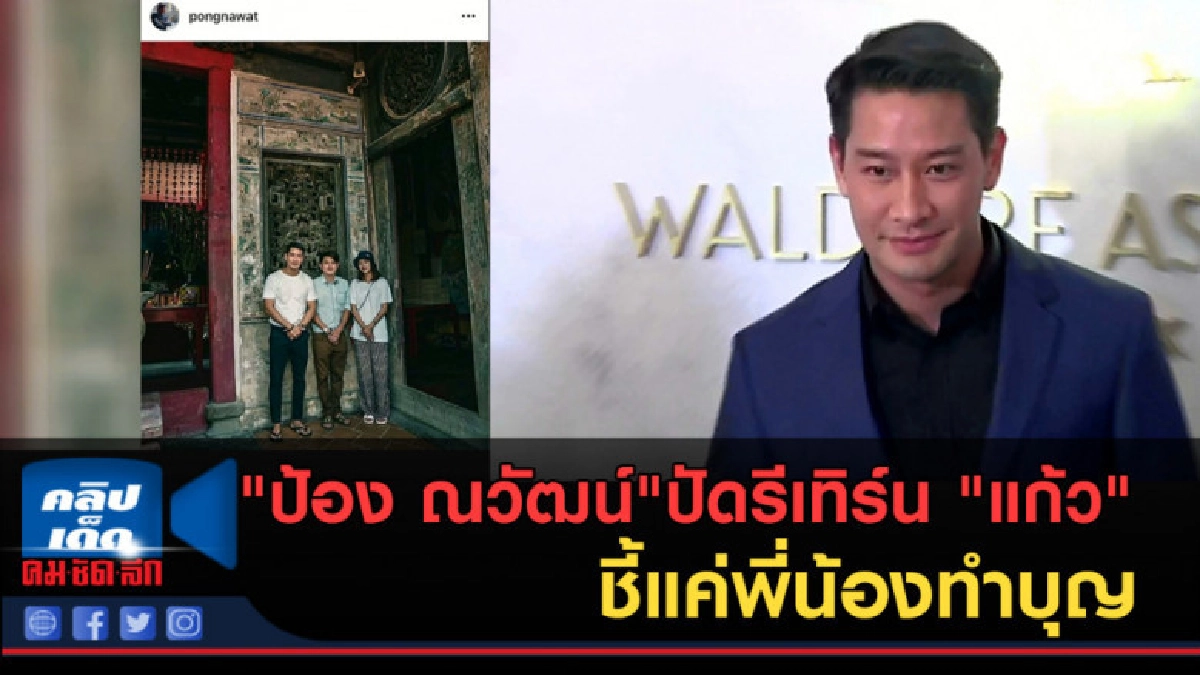(คลิปข่าว) "ป้อง ณวัฒน์"ปัดรีเทิร์น "แก้ว"ชี้แค่พี่น้องทำบุญ (คลิปข่าว) "ป้อง ณวัฒน์"ปัดรีเทิร์น "แก้ว"ชี้แค่พี่น้องทำบุญ
