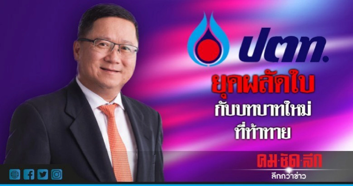 ปตท.ยุคผลัดใบ กับบทบาทใหม่ที่ท้าทาย ปตท.ยุคผลัดใบ กับบทบาทใหม่ที่ท้าทาย