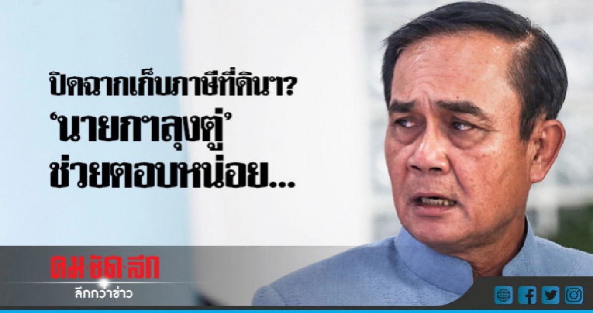 ปิดฉากเก็บภาษีที่ดินฯ? 'นายกฯลุงตู่' ช่วยตอบหน่อย... ปิดฉากเก็บภาษีที่ดินฯ? 'นายกฯลุงตู่' ช่วยตอบหน่อย...