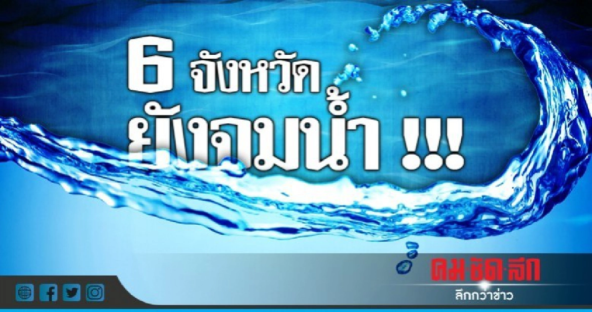 ปภ.รายงาน 6 จังหวัดน้ำยังท่วม