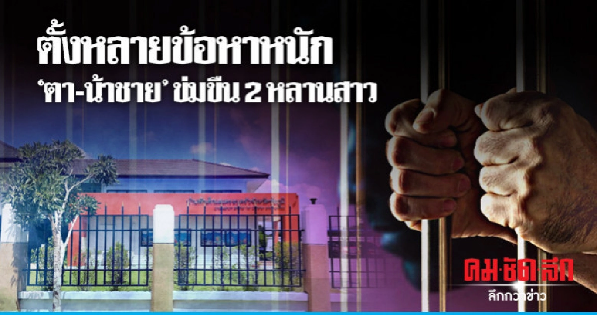 ข้อหาหนัก 'ตา'-'น้าชาย'ข่มขืน 2 หลานสาว วัย 15-16 ข้อหาหนัก 'ตา'-'น้าชาย'ข่มขืน 2 หลานสาว วัย 15-16
