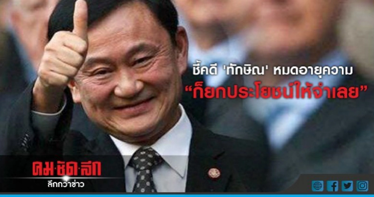 ชี้คดี 'ทักษิณ' หมดอายุความ ก็ยกประโยชน์ให้จำเลย ชี้คดี 'ทักษิณ' หมดอายุความ ก็ยกประโยชน์ให้จำเลย