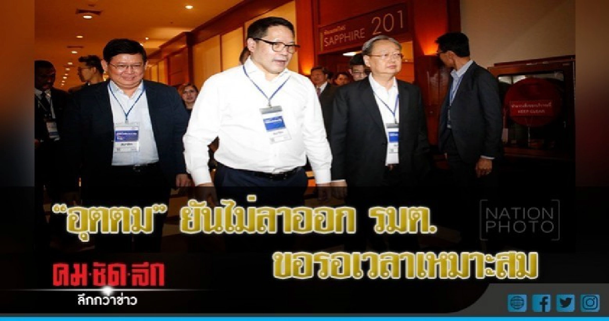 "อุตตม" ยันไม่ลาออก รมต. ขอรอเวลาเหมาะสม  ปัดสืบทอดอำนาจ 