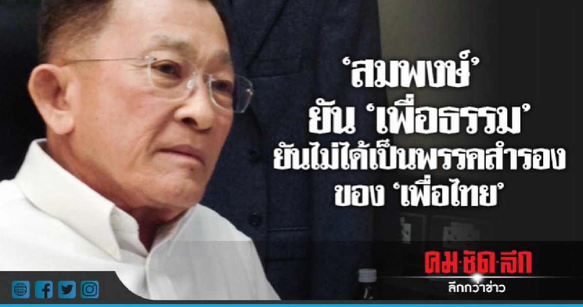 "สมพงษ์"ยัน"เพื่อธรรม"ยันไม่ได้เป็นพรรคสำรองของ"เพื่อไทย"