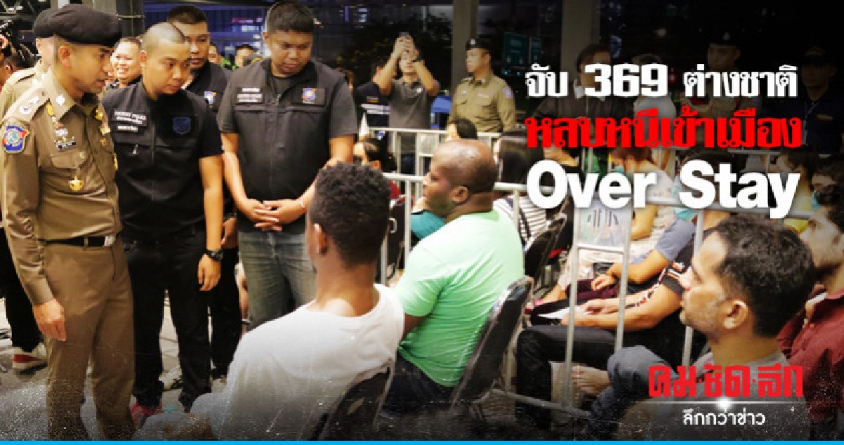 จับ 369 ต่างชาติหลบหนีเข้าเมือง-Over Stay จับ 369 ต่างชาติหลบหนีเข้าเมือง-Over Stay