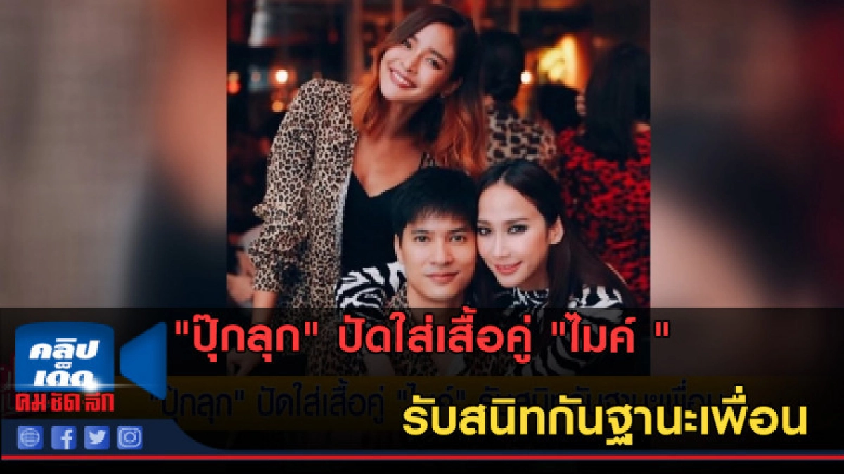 (คลิปข่าว) ปุ๊กลุกปัดใส่เสื้อคู่ ไมค์ รับสนิทกันฐานะเพื่อน (คลิปข่าว) ปุ๊กลุกปัดใส่เสื้อคู่ ไมค์ รับสนิทกันฐานะเพื่อน
