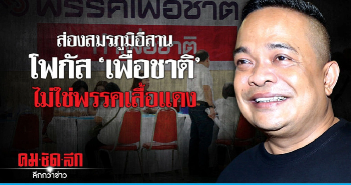 ส่องสมรภูมิอีสานโฟกัส "เพื่อชาติ" ไม่ใช่พรรคเสื้อแดง ส่องสมรภูมิอีสานโฟกัส "เพื่อชาติ" ไม่ใช่พรรคเสื้อแดง