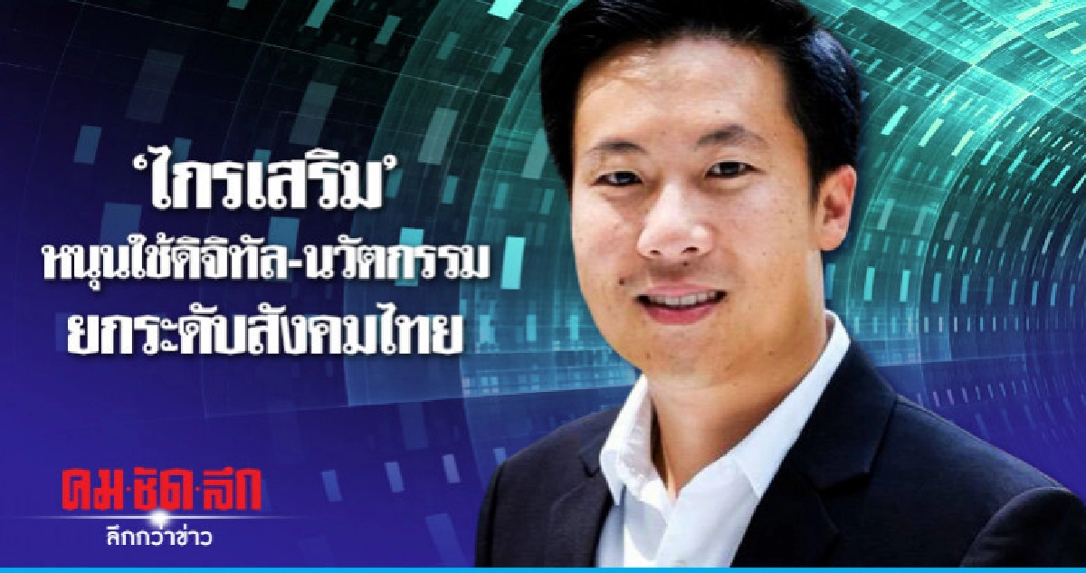 'ไกรเสริม' หนุนใช้ดิจิทัลนวัตกรรม ยกระดับสังคมไทย