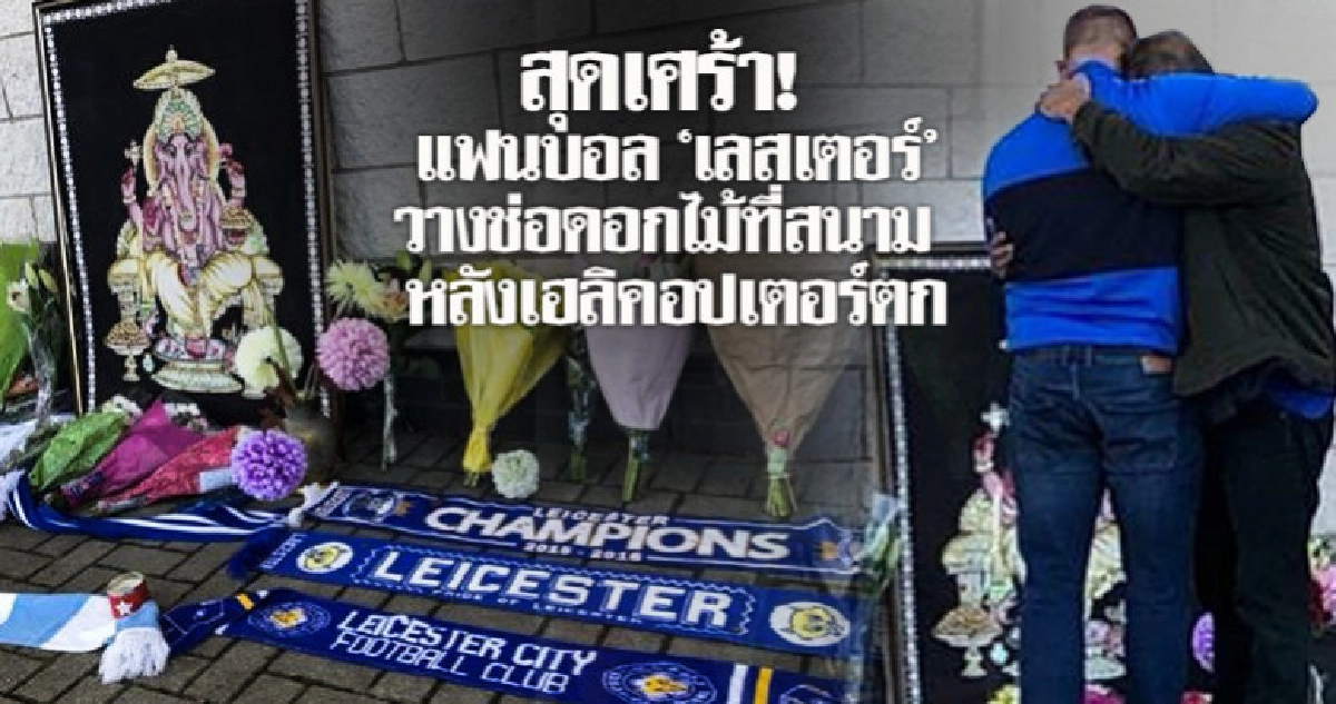 สุดเศร้า! แฟนบอล "เลสเตอร์" วางช่อดอกไม้ที่สนามเหตุ ฮ ตก สุดเศร้า! แฟนบอล "เลสเตอร์" วางช่อดอกไม้ที่สนามเหตุ ฮ ตก