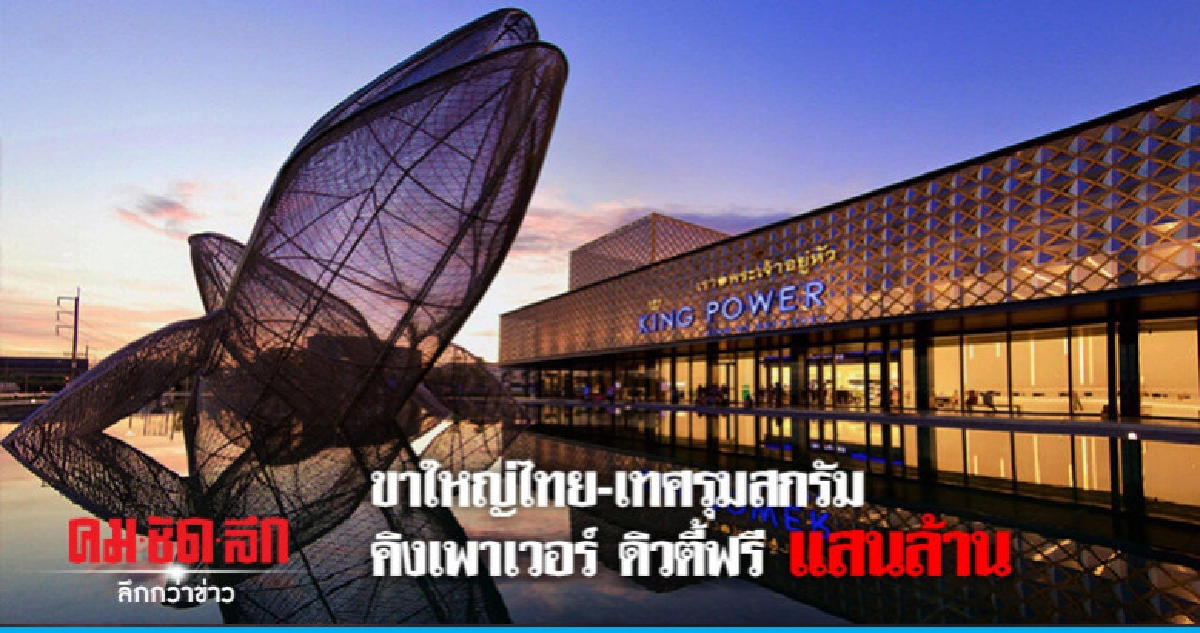 ขาใหญ่ไทย-เทศรุมสกรัม คิงเพาเวอร์ ดิวตี้ฟรีแสนล้าน
