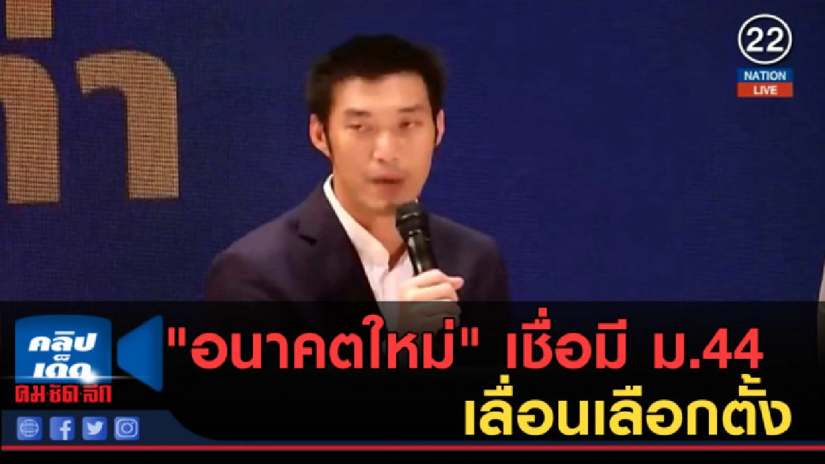 (คลิปข่าว) "อนาคตใหม่" เชื่อมี ม.44 เลื่อนเลือกตั้ง