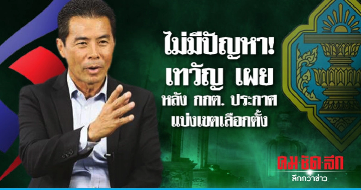 ไม่มีปัญหา! เทวัญ เผยหลัง กกต. ประกาศแบ่งเขตเลือกตั้ง