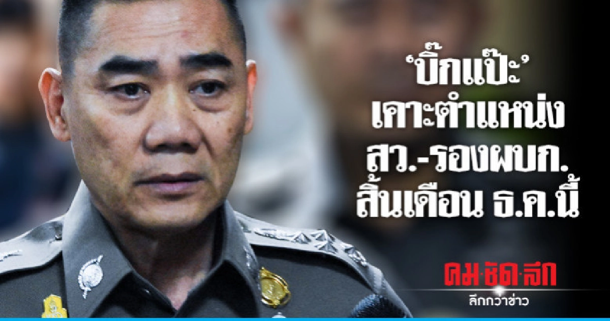 "บิ๊กแป๊ะ" เคาะตำแหน่ง สว.-รองผบก. สิ้นเดือนนี้
